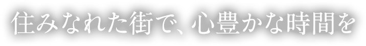 住みなれた街で、心豊かな時間を