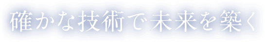 確かな技術で未来を築く